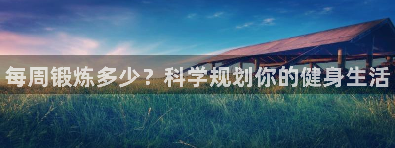 919体育NBA直播苹果版：每周锻炼多少？科学规划你的健身生活